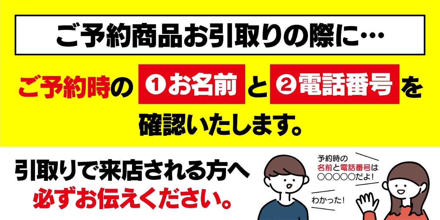 ご予約時のお名前と電話番号を確認いたします。引取でご来店される方へ必ずお伝え下さい。